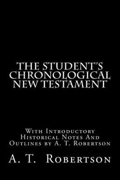 portada The Student's Chronological New Testament: With Introductory Historical Notes And Outlines by A. T. Robertson (en Inglés)