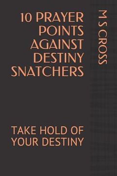 portada 10 Prayer Points Against Destiny Snatchers: Take Hold of Your Destiny (en Inglés)