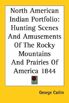 portada north american indian portfolio: hunting scenes and amusements of the rocky mountains and prairies of america 1844 (en Inglés)