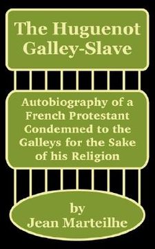 portada the huguenot galley-slave: autobiography of a french protestant condemned to the galleys for the sake of his religion (en Inglés)