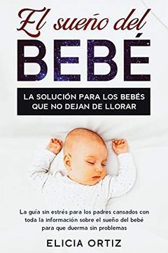 portada El Sueńo del Bebé: La Solución Para los Bebés que no Dejan de Llorar: La Guía sin Estŕes Para los Padres Cansados con Toda la Información Sobre el Sueño del Bebé Para que Duerma sin Problemas