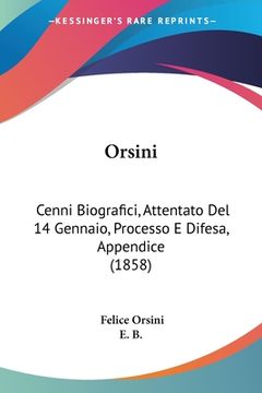 portada Orsini: Cenni Biografici, Attentato Del 14 Gennaio, Processo E Difesa, Appendice (1858) (in Italian)