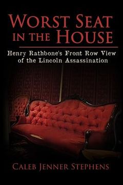 portada Worst Seat in the House: Henry Rathbone's Front Row View of the Lincoln Assassination (en Inglés)