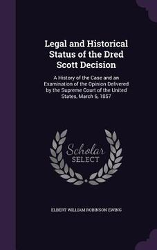 portada Legal and Historical Status of the Dred Scott Decision: A History of the Case and an Examination of the Opinion Delivered by the Supreme Court of the