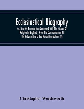 portada Ecclesiastical Biography: Or, Lives Of Eminent Men Connected With The History Of Religion In England; From The Commencement Of The Reformation T (en Inglés)