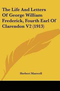 portada the life and letters of george william frederick, fourth earl of clarendon v2 (1913) (en Inglés)