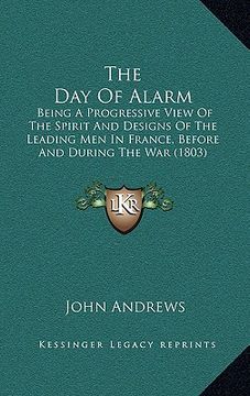 portada the day of alarm: being a progressive view of the spirit and designs of the leading men in france, before and during the war (1803) (en Inglés)