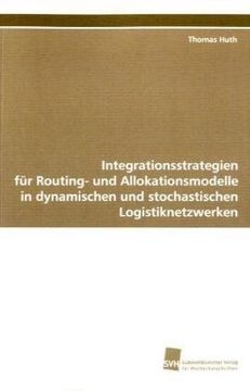 portada Integrationsstrategien für Routing- und Allokationsmodelle in dynamischen und stochastischen  Logistiknetzwerken