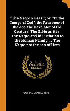 portada The Negro a Beast; Or, in the Image of God; The Reasoner of the Age, the Revelator of the Century! The Bible as it is! The Negro and his Relation to the Human Family! The Negro not the son of ham 