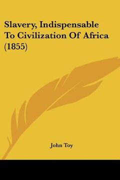 portada slavery, indispensable to civilization of africa (1855) (en Inglés)