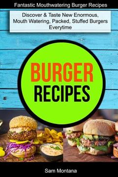 portada Burger Recipes: Discover & Taste New Enormous, Mouth Watering, Packed, Stuffed Burgers Everytime (Fantastic Mouthwatering Burger Recip (en Inglés)