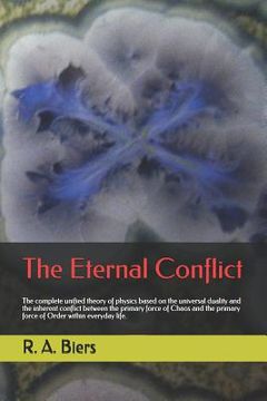 portada The Eternal Conflict: The Complete Unified Theory of Physics Based on the Universal Duality and the Inherent Conflict Between the Primary Fo (en Inglés)