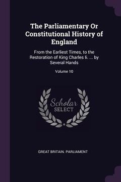 portada The Parliamentary Or Constitutional History of England: From the Earliest Times, to the Restoration of King Charles Ii. ... by Several Hands; Volume 1 (en Inglés)