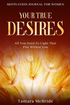 portada Motivation Journal For Women: Your True Desires - All You Need To Light That Fire Within You (en Inglés)