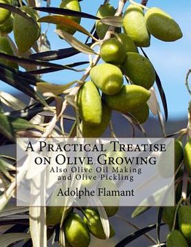 portada A Practical Treatise on Olive Growing: Also Olive oil Making and Olive Pickling (in English)