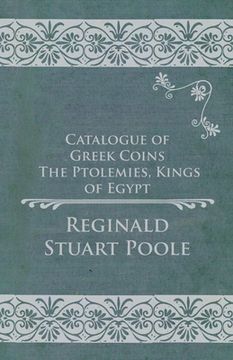 Catalogue of Greek Coins - The Ptolemies, Kings of Egypt (en Inglés)