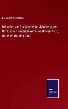 portada Urkunden zur Geschichte der Jubelfeier der Königlichen Friedrich-Wilhelms-Universität zu Berlin im October 1860 (en Alemán)
