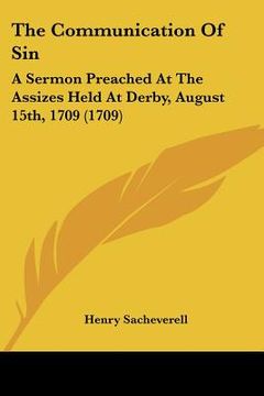 portada the communication of sin: a sermon preached at the assizes held at derby, august 15th, 1709 (1709)