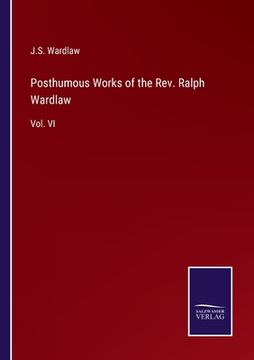 portada Posthumous Works of the Rev. Ralph Wardlaw: Vol. VI