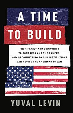 portada A Time to Build: From Family and Community to Congress and the Campus, how Recommitting to our Institutions can Revive the American Dream (en Inglés)