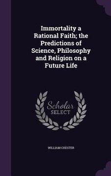 portada Immortality a Rational Faith; the Predictions of Science, Philosophy and Religion on a Future Life (in English)