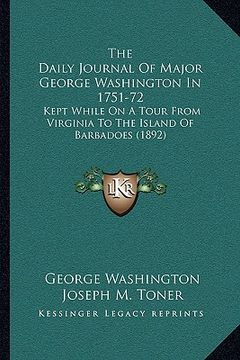 portada the daily journal of major george washington in 1751-72: kept while on a tour from virginia to the island of barbadoes (1892) (en Inglés)