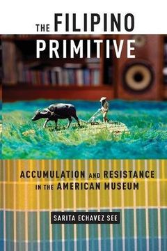 portada The Filipino Primitive: Accumulation and Resistance in the American Museum
