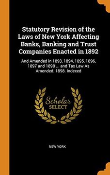 portada Statutory Revision of the Laws of new York Affecting Banks, Banking and Trust Companies Enacted in 1892: And Amended in 1893, 1894, 1895, 1896, 1897 and 1898. And tax law as Amended. 1898 Indexed 