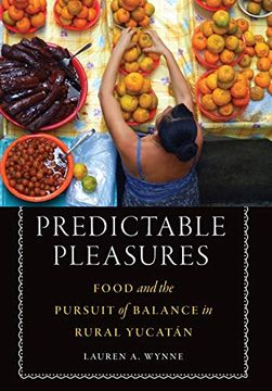 portada Predictable Pleasures: Food and the Pursuit of Balance in Rural Yucatán (at Table) (en Inglés)