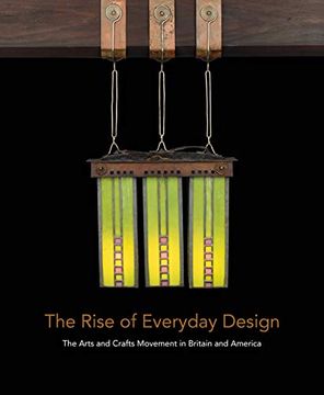 portada The Rise of Everyday Design: The Arts and Crafts Movement in Britain and America (en Inglés)