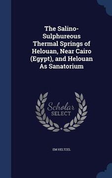 portada The Salino-Sulphureous Thermal Springs of Helouan, Near Cairo (Egypt), and Helouan As Sanatorium (en Inglés)
