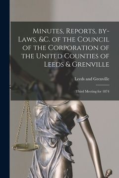 portada Minutes, Reports, By-laws, &c. of the Council of the Corporation of the United Counties of Leeds & Grenville [microform]: Third Meeting for 1874 (en Inglés)