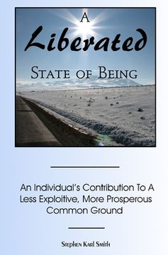 portada A Liberated State Of Being: An Individual's Contribution To A Less Exploitive, More Prosperous Common Ground (en Inglés)