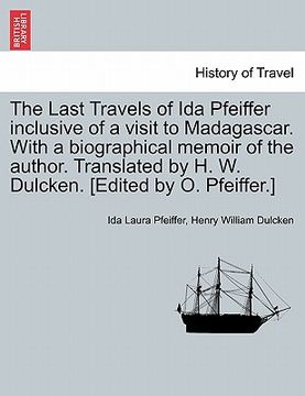 portada the last travels of ida pfeiffer inclusive of a visit to madagascar. with a biographical memoir of the author. translated by h. w. dulcken. [edited by