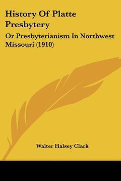 portada history of platte presbytery: or presbyterianism in northwest missouri (1910) (en Inglés)