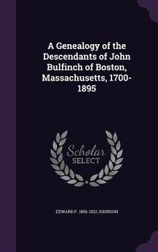 portada A Genealogy of the Descendants of John Bulfinch of Boston, Massachusetts, 1700-1895