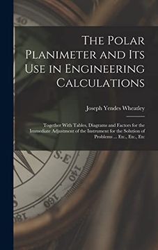 portada The Polar Planimeter and its use in Engineering Calculations: Together With Tables, Diagrams and Factors for the Immediate Adjustment of the Instrument for the Solution of Problems. Etc. , Etc. , etc (en Inglés)