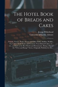 portada The Hotel Book of Breads and Cakes: French, Vienna, Parker House and Other Rolls, Muffins, Waffles, Tea Cakes; Stock Yeast, and Ferment; Yeast-raised (en Inglés)