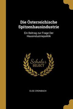 portada Die Österreichische Spitzenhausindustrie: Ein Beitrag zur Frage Der Hausindustriepolitik (in English)