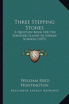 portada three stepping stones: a question book for the younger classes in sunday schools (1877) (en Inglés)