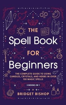 portada The Spell Book For Beginners: The Complete Guide to Using Candles, Crystals, and Herbs in Over 150 Magic Spells: The Complete Guide to Using Candles (en Inglés)