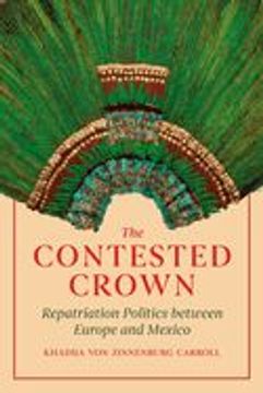 portada The Contested Crown: Repatriation Politics Between Europe and Mexico