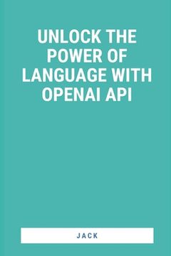 portada Unlock the Power of Language with OpenAI API (en Inglés)
