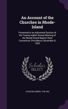 portada An Account of the Churches in Rhode-Island: Presented at an Adjourned Session of the Twenty-eighth Annual Meeting of the Rhode-Island Baptist State Co (en Inglés)