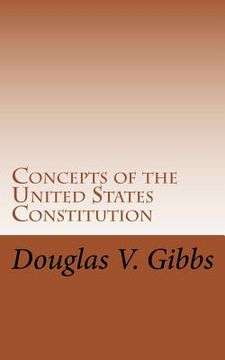 portada Concepts of the United States Constitution: A Study of the Concepts Contained Within the United States Constitution That Are Not Named (en Inglés)