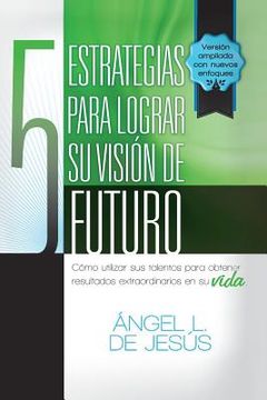 portada 5 Estrategias Para Lograr su Vision de Futuro: Como Utizar sus Talentos Para Obtener Resultados Extraordinarios en su Vida. (in Spanish)