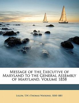 portada message of the executive of maryland to the general assembly of maryland. volume 1858 (en Inglés)