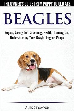 portada Beagles - the Owner's Guide From Puppy to old age - Choosing, Caring For, Grooming, Health, Training and Understanding Your Beagle dog or Puppy (en Inglés)