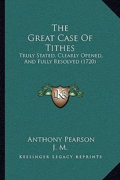 portada the great case of tithes: truly stated, clearly opened, and fully resolved (1720) (en Inglés)