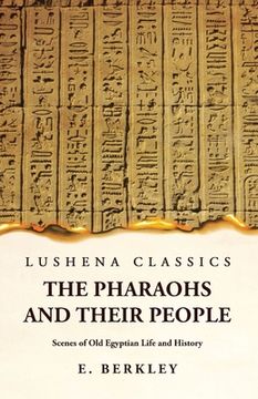 portada The Pharaohs and Their People Scenes of Old Egyptian Life and History (en Inglés)